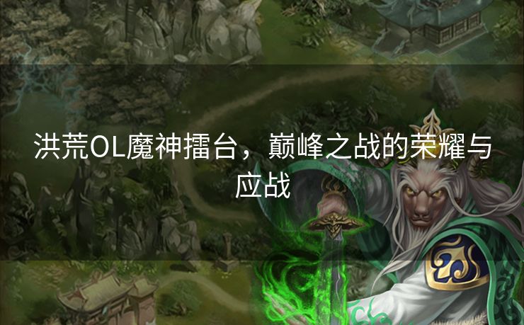 洪荒OL魔神擂台，巅峰之战的荣耀与应战