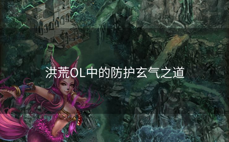 洪荒OL中的防护玄气之道