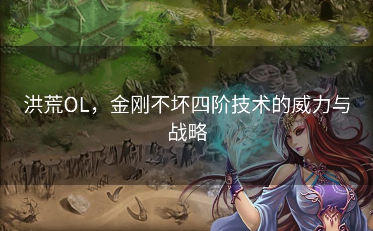 洪荒OL，金刚不坏四阶技术的威力与战略