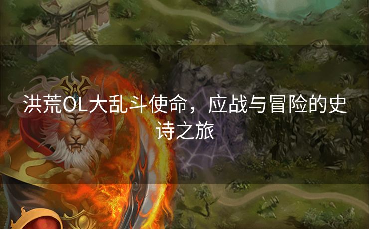 洪荒OL大乱斗使命，应战与冒险的史诗之旅