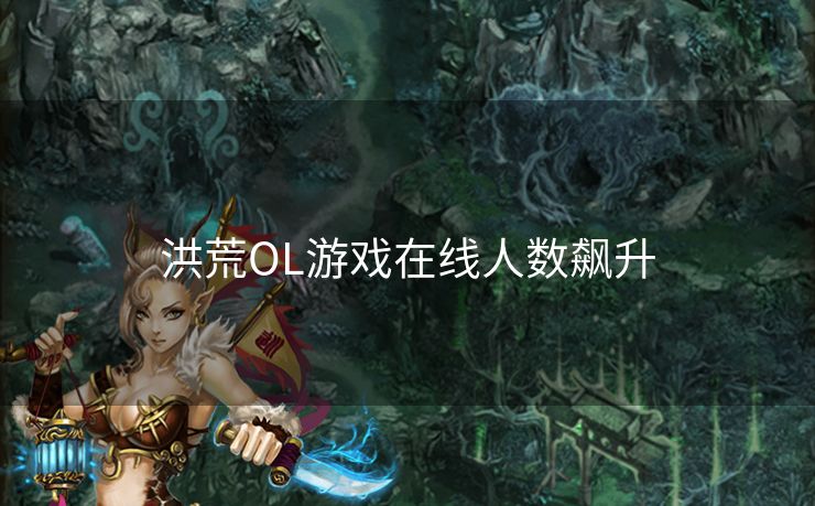 洪荒OL游戏在线人数飙升 洪荒OL游戏在线人数飙升