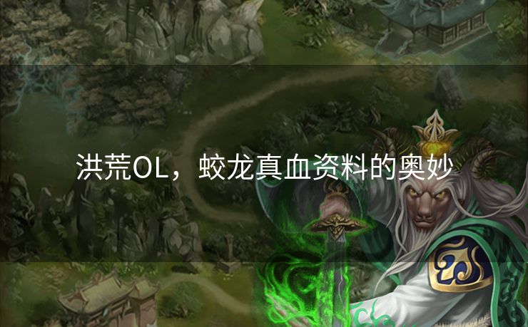 洪荒OL,蛟龙真血资料的奥妙 洪荒OL,蛟龙真血资料的奥妙