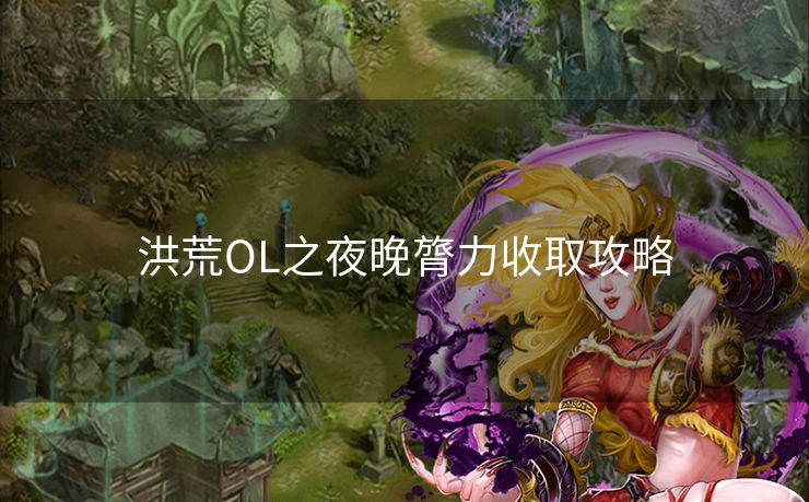 洪荒OL之夜晚膂力收取攻略