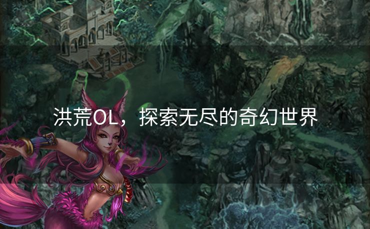洪荒OL，探索无尽的奇幻世界