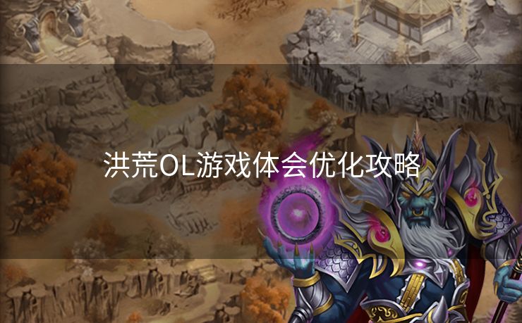 洪荒OL游戏体会优化攻略