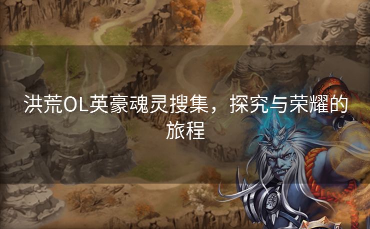 洪荒OL英豪魂灵搜集，探究与荣耀的旅程