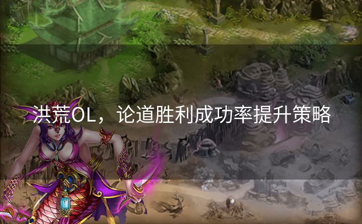 洪荒OL，论道胜利成功率提升策略