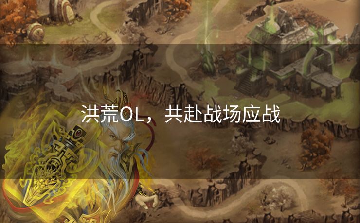 洪荒OL，共赴战场应战