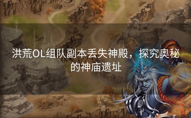 洪荒OL组队副本丢失神殿,探究奥秘的神庙遗址 洪荒OL组队副本丢失神殿,探究奥秘的神庙遗址