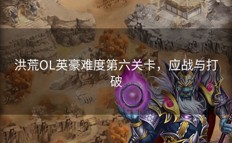 洪荒OL英豪难度第六关卡，应战与打破