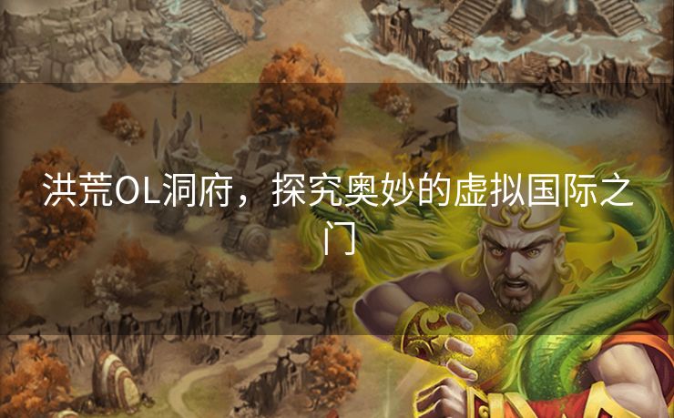 洪荒OL洞府，探究奥妙的虚拟国际之门