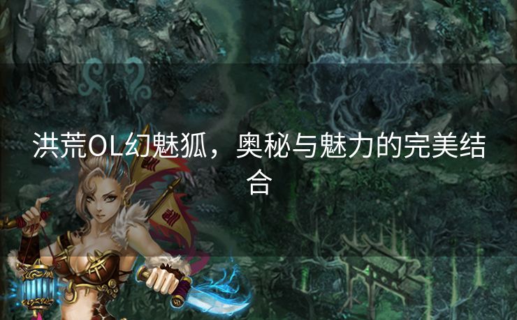 洪荒OL幻魅狐，奥秘与魅力的完美结合