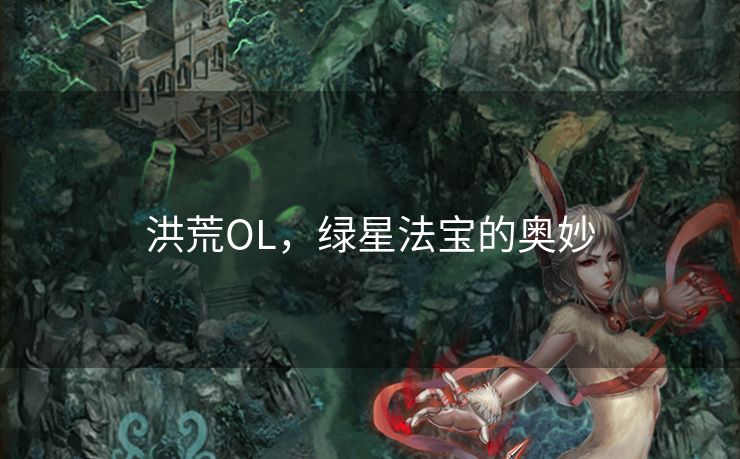洪荒OL，绿星法宝的奥妙