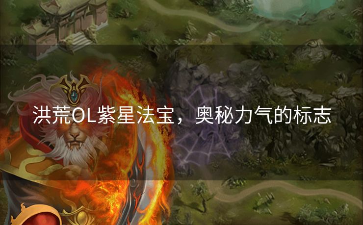 洪荒OL紫星法宝,奥秘力气的标志 洪荒OL紫星法宝,奥秘力气的标志