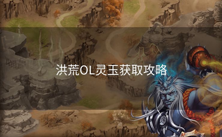 洪荒OL灵玉获取攻略