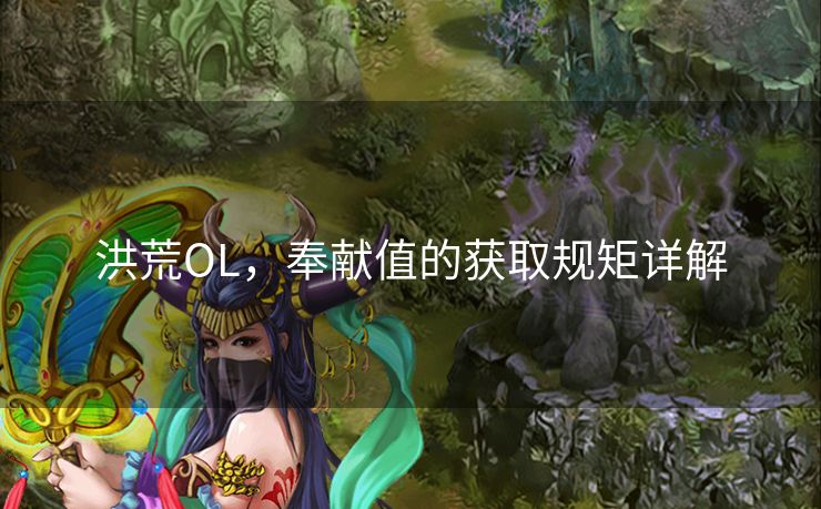 洪荒OL，奉献值的获取规矩详解