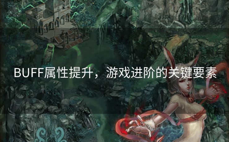 BUFF属性提升,游戏进阶的关键要素 BUFF属性提升,游戏进阶的关键要素