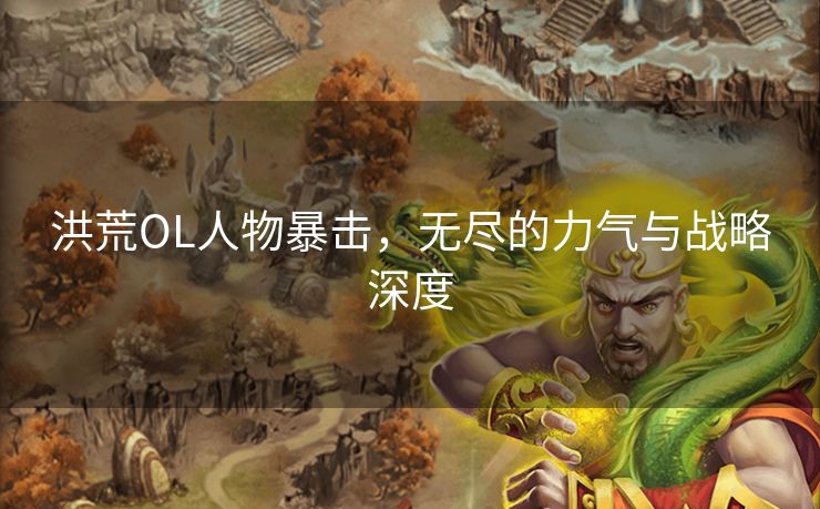 洪荒OL人物暴击，无尽的力气与战略深度
