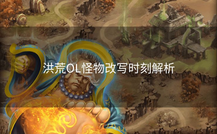 洪荒OL怪物改写时刻解析