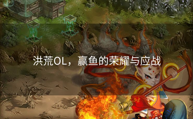 洪荒OL，赢鱼的荣耀与应战