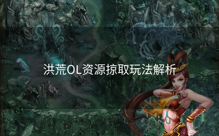 洪荒OL资源掠取玩法解析