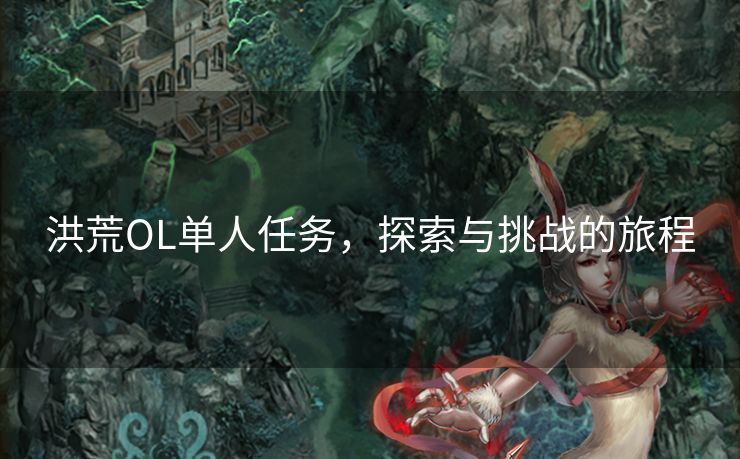 洪荒OL单人任务，探索与挑战的旅程