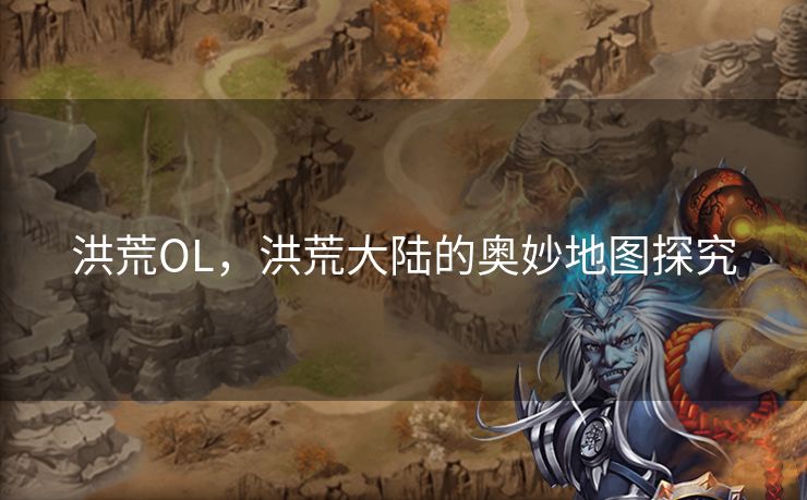 洪荒OL，洪荒大陆的奥妙地图探究