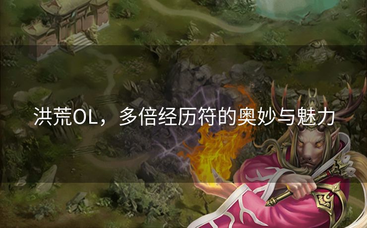 洪荒OL,多倍经历符的奥妙与魅力 洪荒OL,多倍经历符的奥妙与魅力