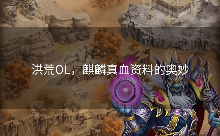 洪荒OL,麒麟真血资料的奥妙 洪荒OL,麒麟真血资料的奥妙