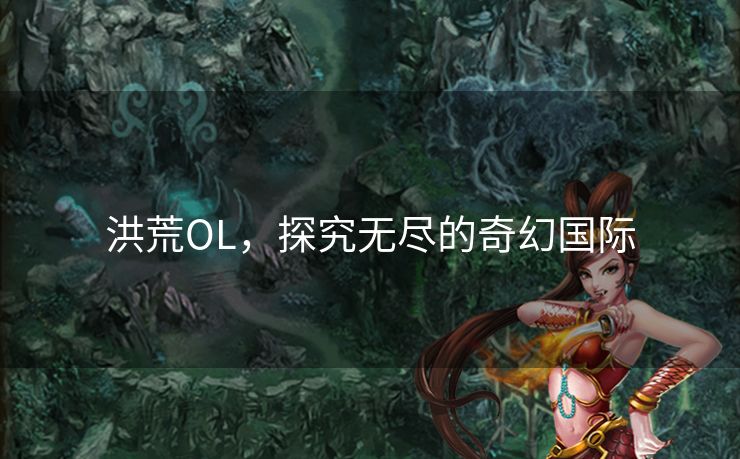 洪荒OL,探究无尽的奇幻国际 洪荒OL,探究无尽的奇幻国际