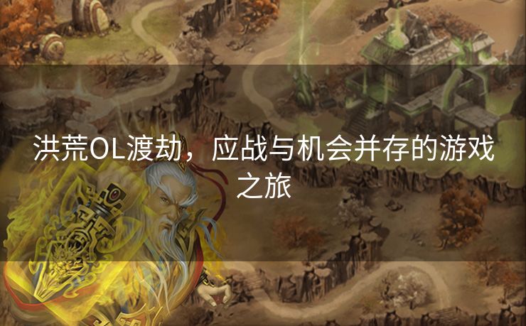 洪荒OL渡劫,应战与机会并存的游戏之旅 洪荒OL渡劫,应战与机会并存的游戏之旅