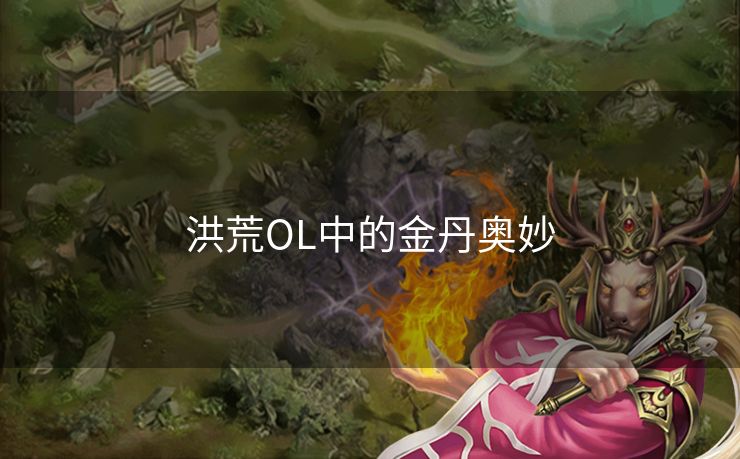 洪荒OL中的金丹奥妙 洪荒OL中的金丹奥妙