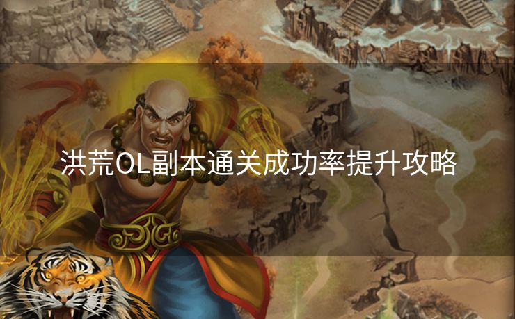 洪荒OL副本通关成功率提升攻略 洪荒OL副本通关成功率提升攻略