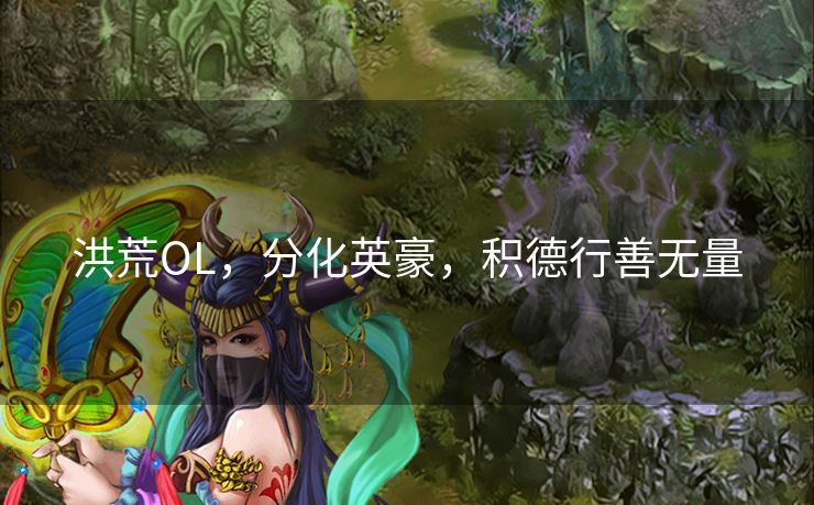 洪荒OL，分化英豪，积德行善无量