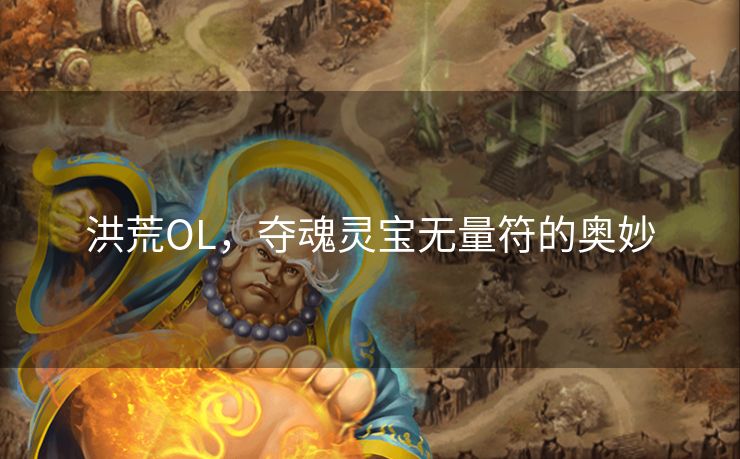 洪荒OL，夺魂灵宝无量符的奥妙