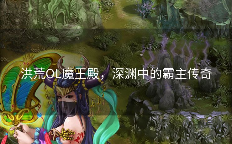 洪荒OL魔王殿，深渊中的霸主传奇