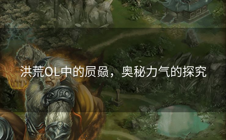 洪荒OL中的屃赑,奥秘力气的探究 洪荒OL中的屃赑,奥秘力气的探究