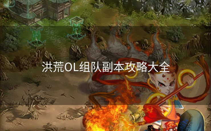 洪荒OL组队副本攻略大全 洪荒OL组队副本攻略大全
