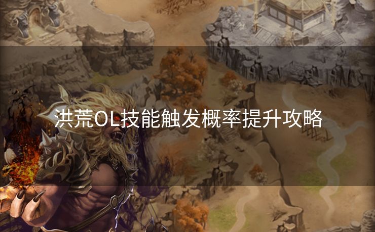 洪荒OL技能触发概率提升攻略 洪荒OL技能触发概率提升攻略