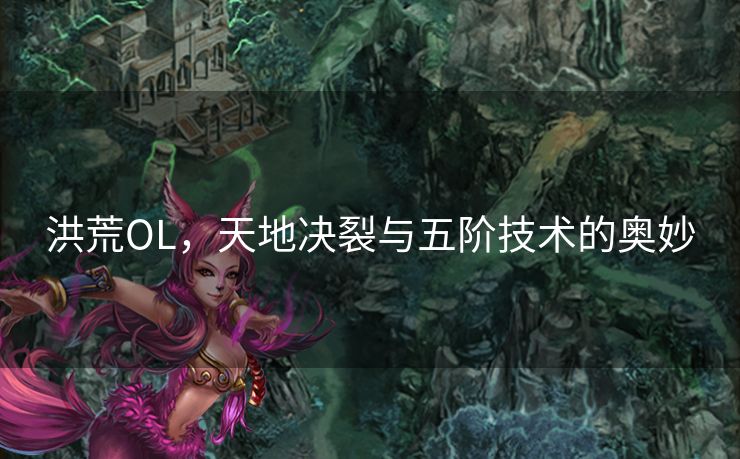 洪荒OL，天地决裂与五阶技术的奥妙