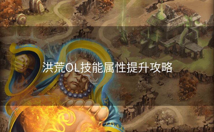 洪荒OL技能属性提升攻略 洪荒OL技能属性提升攻略