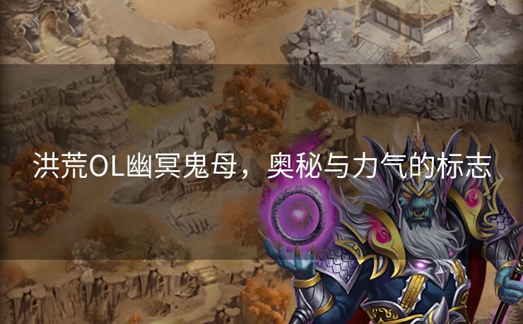 洪荒OL幽冥鬼母，奥秘与力气的标志