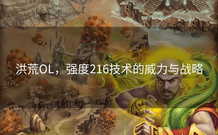 洪荒OL,强度216技术的威力与战略 洪荒OL,强度216技术的威力与战略