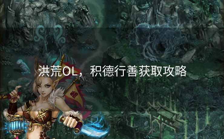 洪荒OL，积德行善获取攻略