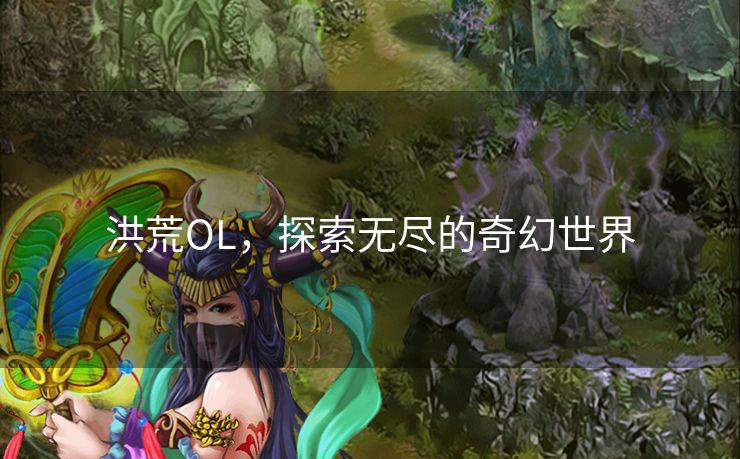 洪荒OL，探索无尽的奇幻世界
