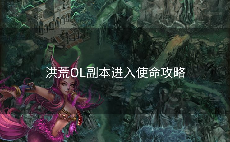 洪荒OL副本进入使命攻略 洪荒OL副本进入使命攻略