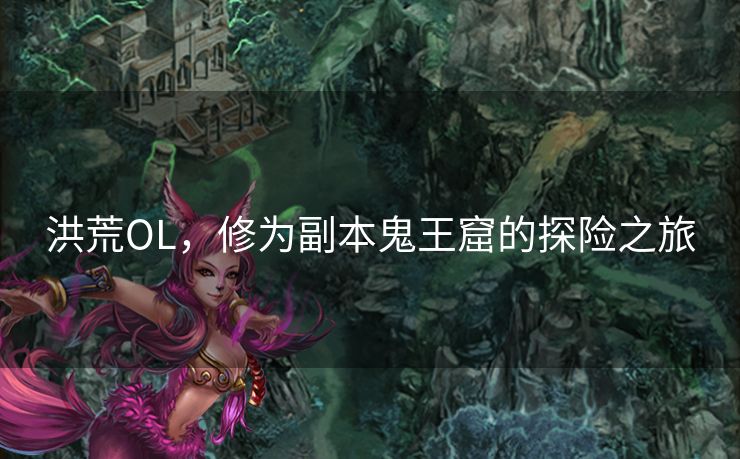 洪荒OL，修为副本鬼王窟的探险之旅