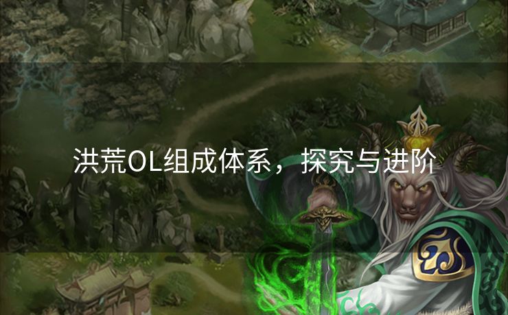 洪荒OL组成体系,探究与进阶 洪荒OL组成体系,探究与进阶
