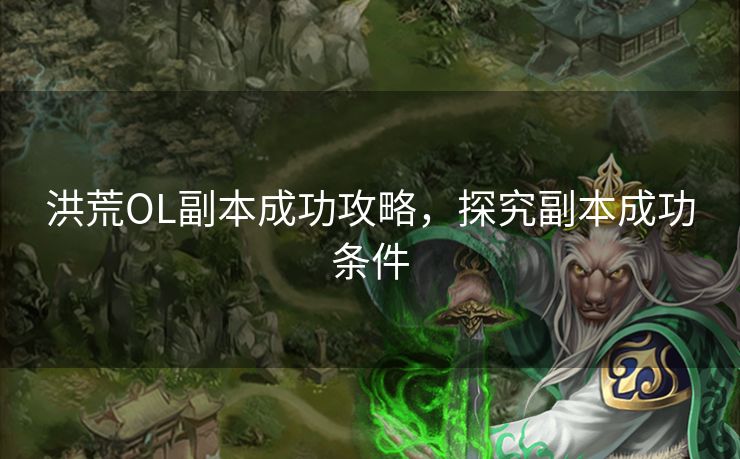 洪荒OL副本成功攻略，探究副本成功条件