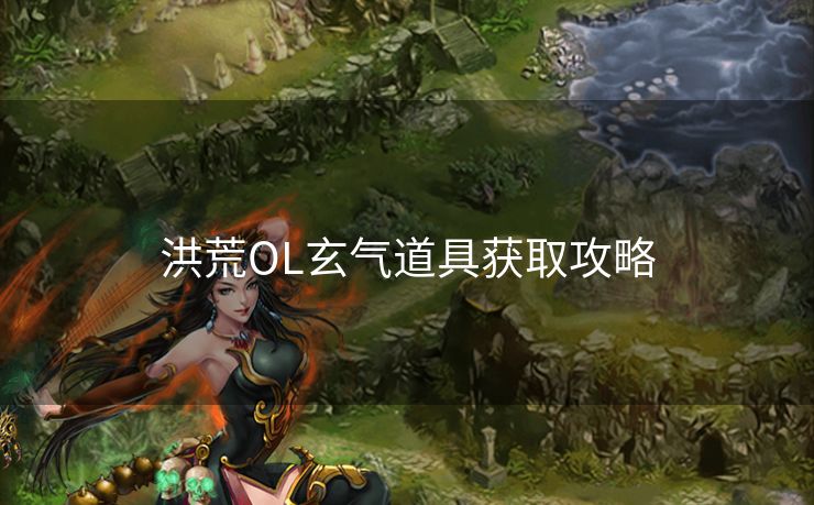 洪荒OL玄气道具获取攻略